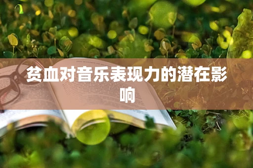 贫血对音乐表现力的潜在影响