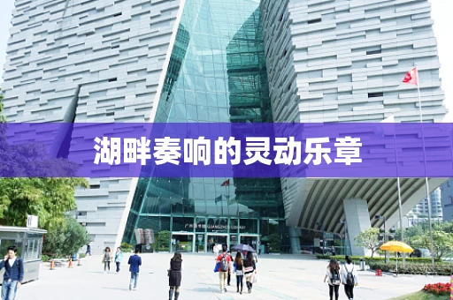 湖畔奏响的灵动乐章