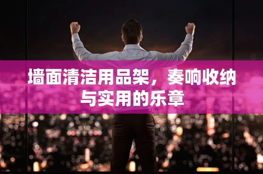 墙面清洁用品架，奏响收纳与实用的乐章