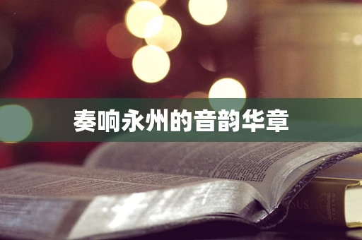 奏响永州的音韵华章