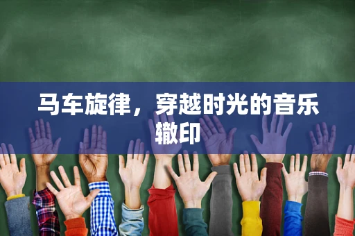 马车旋律，穿越时光的音乐辙印