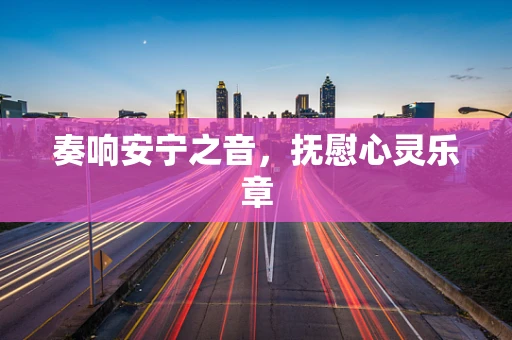 奏响安宁之音，抚慰心灵乐章