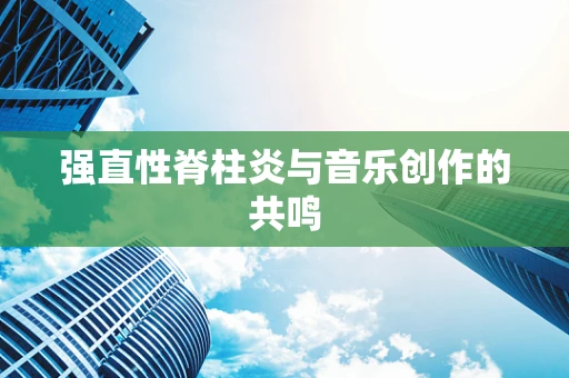 强直性脊柱炎与音乐创作的共鸣