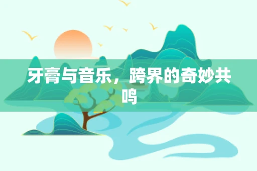 牙膏与音乐，跨界的奇妙共鸣
