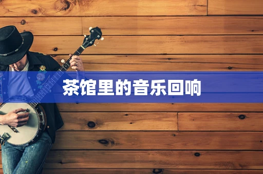 茶馆里的音乐回响