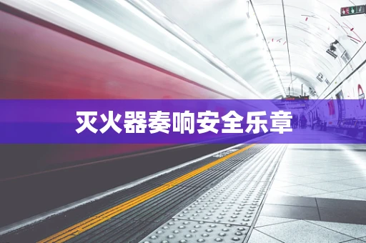 灭火器奏响安全乐章