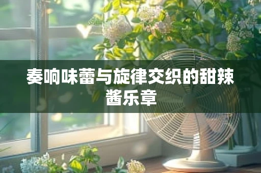 奏响味蕾与旋律交织的甜辣酱乐章