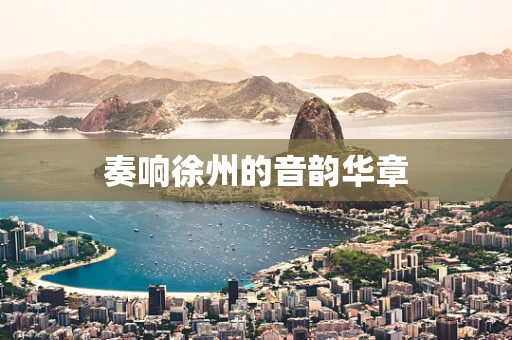 奏响徐州的音韵华章