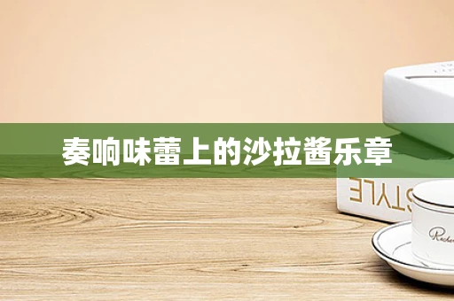 奏响味蕾上的沙拉酱乐章