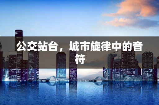 公交站台，城市旋律中的音符