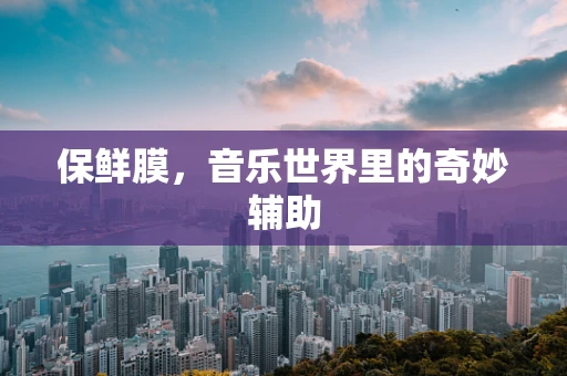 保鲜膜，音乐世界里的奇妙辅助