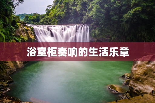 浴室柜奏响的生活乐章