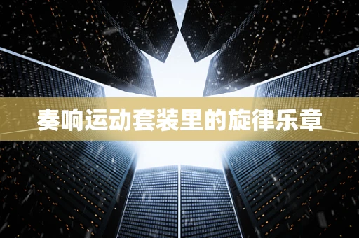 奏响运动套装里的旋律乐章