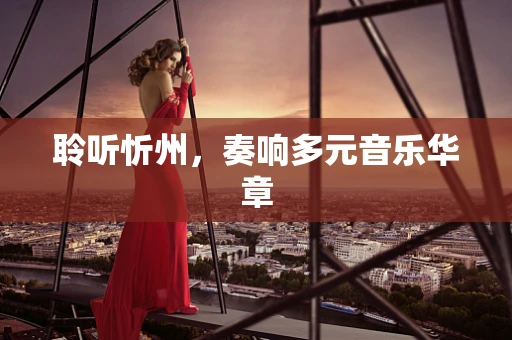 聆听忻州，奏响多元音乐华章