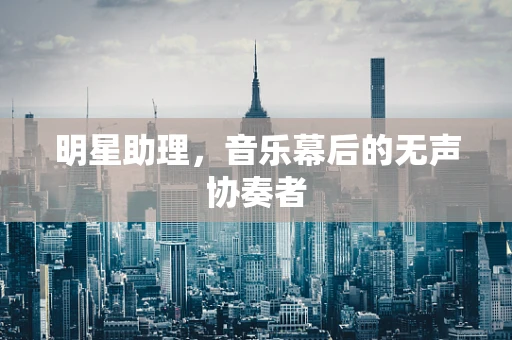 明星助理，音乐幕后的无声协奏者