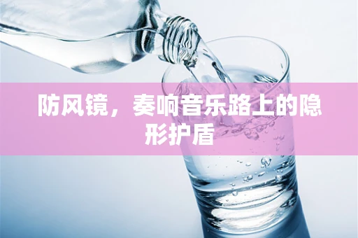 防风镜，奏响音乐路上的隐形护盾