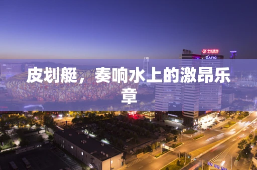 皮划艇，奏响水上的激昂乐章