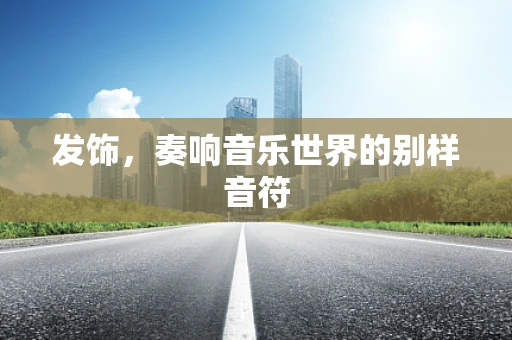 发饰，奏响音乐世界的别样音符