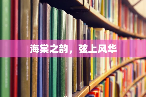 海棠之韵，弦上风华