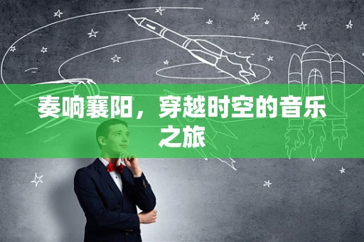 奏响襄阳，穿越时空的音乐之旅