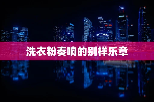 洗衣粉奏响的别样乐章