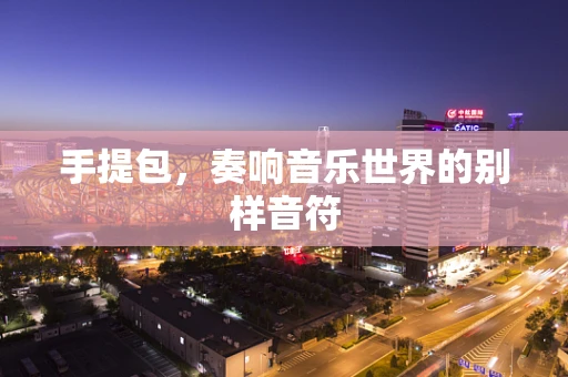手提包，奏响音乐世界的别样音符