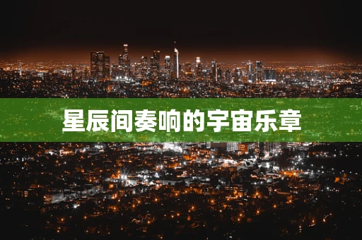 星辰间奏响的宇宙乐章