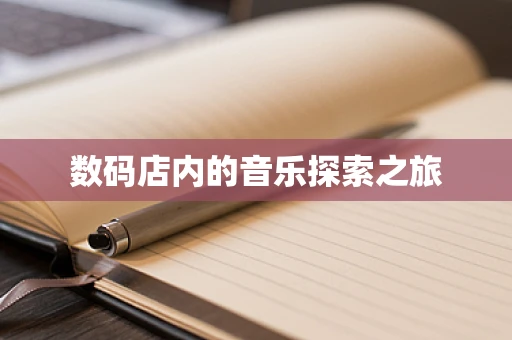 数码店内的音乐探索之旅
