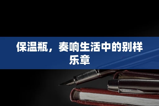 保温瓶，奏响生活中的别样乐章