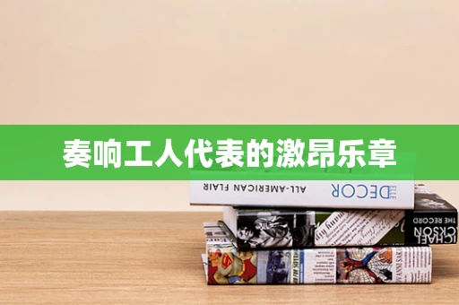 奏响工人代表的激昂乐章