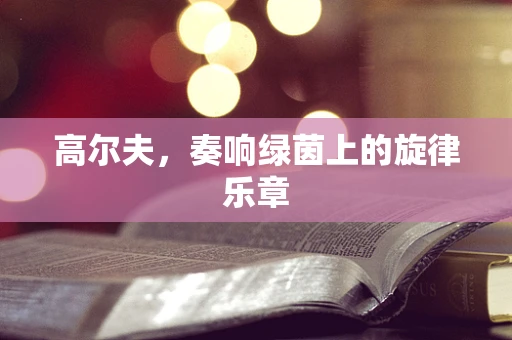 高尔夫，奏响绿茵上的旋律乐章