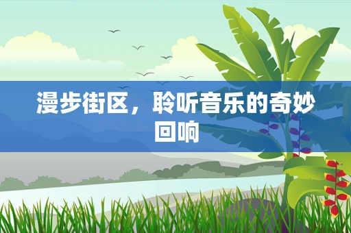 漫步街区，聆听音乐的奇妙回响