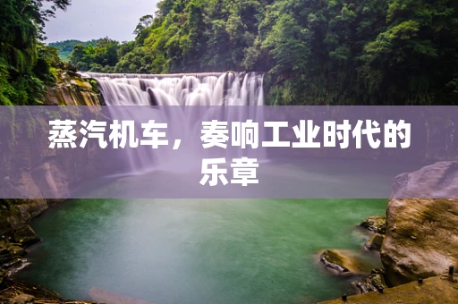 蒸汽机车，奏响工业时代的乐章