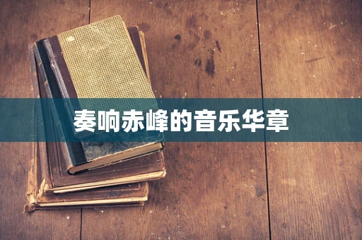 奏响赤峰的音乐华章