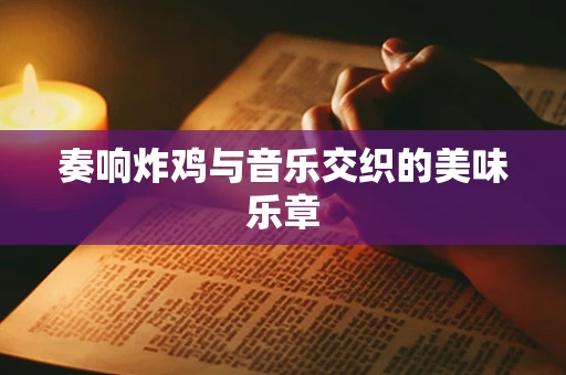 奏响炸鸡与音乐交织的美味乐章
