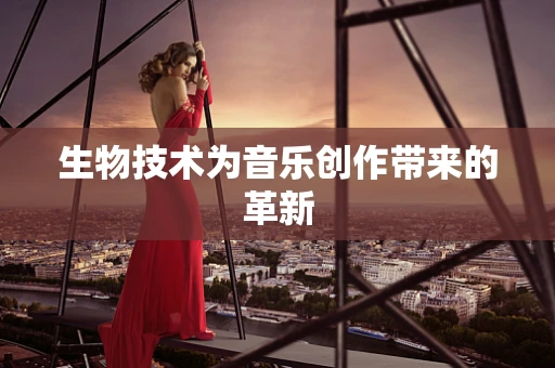 生物技术为音乐创作带来的革新