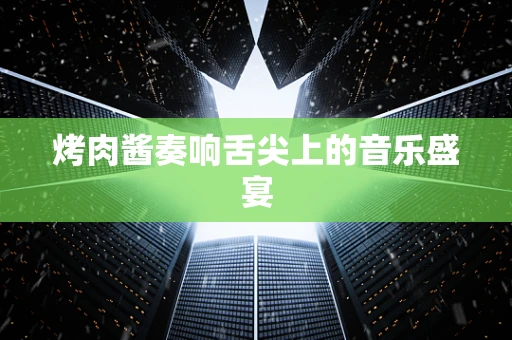 烤肉酱奏响舌尖上的音乐盛宴