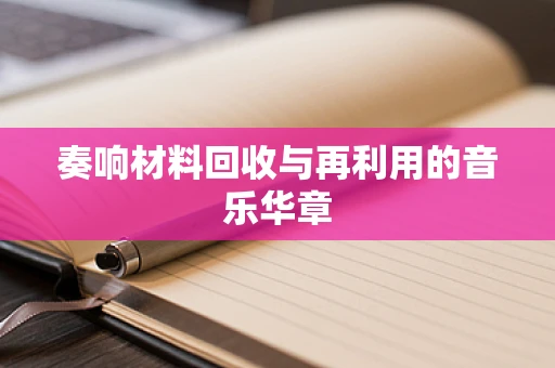 奏响材料回收与再利用的音乐华章