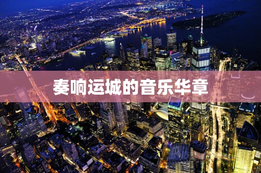 奏响运城的音乐华章
