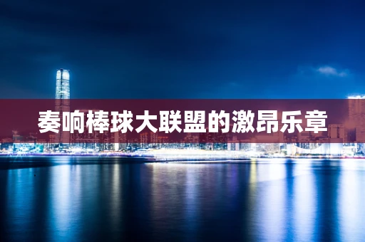 奏响棒球大联盟的激昂乐章