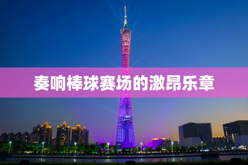 奏响棒球赛场的激昂乐章