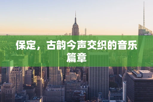 保定，古韵今声交织的音乐篇章
