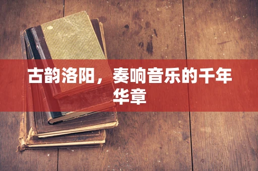 古韵洛阳，奏响音乐的千年华章