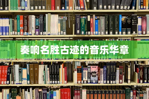 奏响名胜古迹的音乐华章