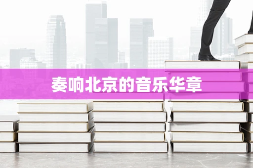 奏响北京的音乐华章