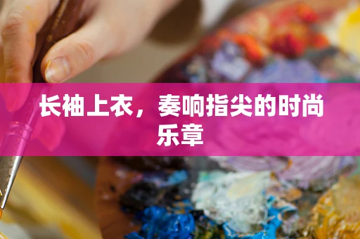 长袖上衣，奏响指尖的时尚乐章