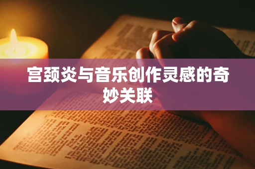 宫颈炎与音乐创作灵感的奇妙关联