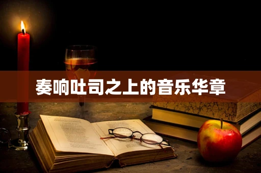 奏响吐司之上的音乐华章