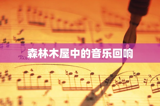 森林木屋中的音乐回响