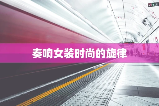 奏响女装时尚的旋律